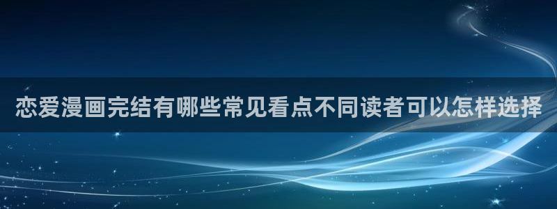 梦漫漫画完结漫画推荐：恋爱漫画完结有哪些常见看点不同读者可以怎样选择