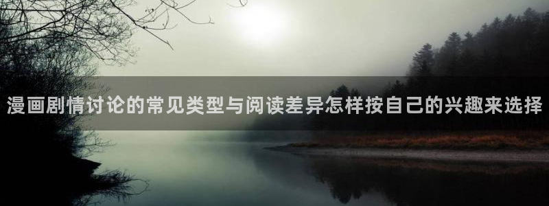 梦漫漫画应用大全：漫画剧情讨论的常见类型与阅读差异怎样按自己的兴趣来选择
