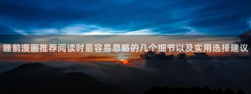 梦漫漫画动作漫画：睡前漫画推荐阅读时最容易忽略的几个细节以及实用选择建议