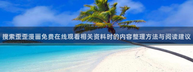 梦漫漫画最新漫画：搜索歪歪漫画免费在线观看相关资料时的内容整理方法与阅读建议