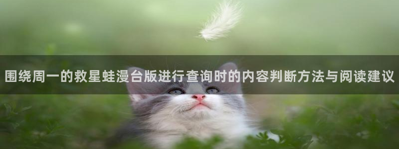 梦漫漫画连载漫画：围绕周一的救星蛙漫台版进行查询时的内容判断方法与阅读建议
