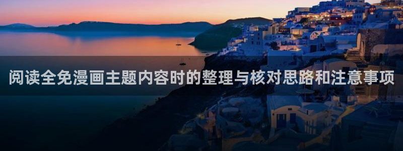 梦漫漫画连载作品:阅读全免漫画主题内容时的整理与核对思路和注意事项