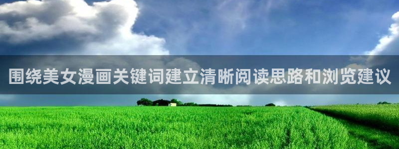 梦漫漫画手机端:围绕美女漫画关键词建立清晰阅读思路和浏览建议