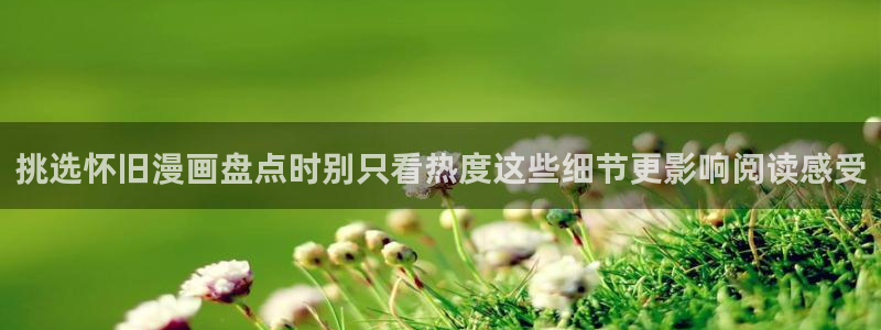 梦漫漫画最新资讯:挑选怀旧漫画盘点时别只看热度这些细节更影响阅读感受