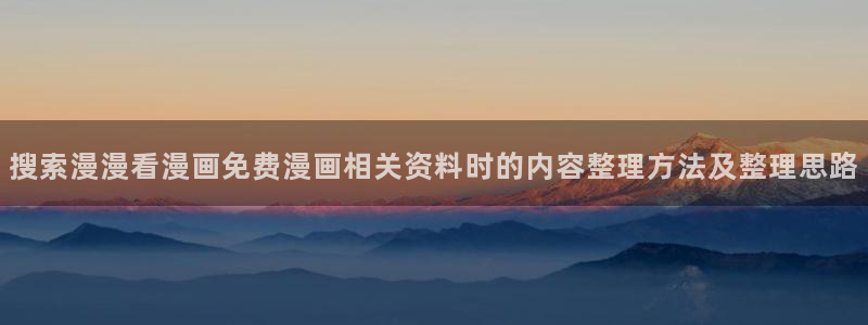 梦漫漫画人气漫画：搜索漫漫看漫画免费漫画相关资料时的内容整理方法及整理思路